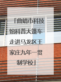 曲靖市科技馆科普大篷车走进马龙区王家庄九年一贯制学校
