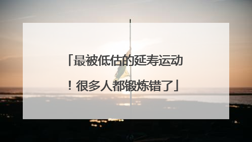最被低估的延寿运动！很多人都锻炼错了