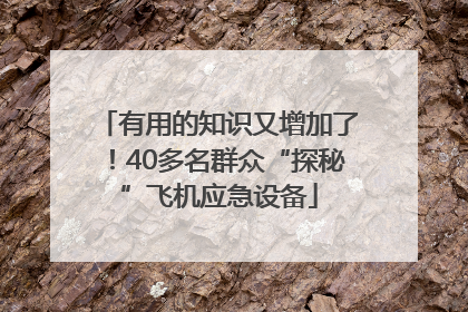有用的知识又增加了！40多名群众“探秘”飞机应急设备