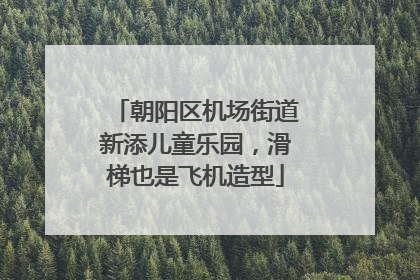朝阳区机场街道新添儿童乐园，滑梯也是飞机造型