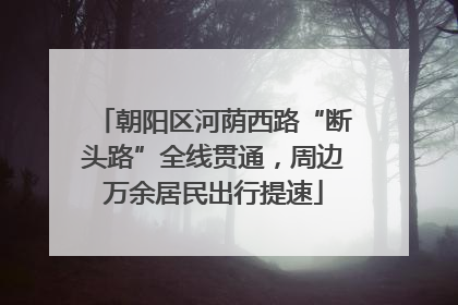 朝阳区河荫西路“断头路”全线贯通，周边万余居民出行提速