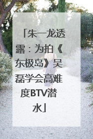 朱一龙透露：为拍《东极岛》吴磊学会高难度BTV潜水