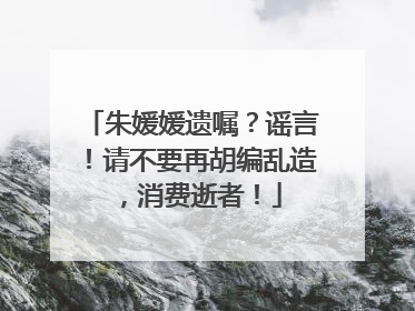 朱媛媛遗嘱？谣言！请不要再胡编乱造，消费逝者！