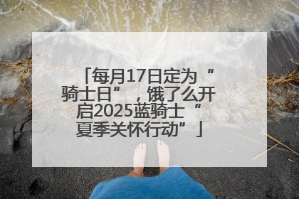 每月17日定为“骑士日”，饿了么开启2025蓝骑士“夏季关怀行动”