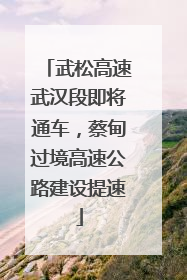 武松高速武汉段即将通车，蔡甸过境高速公路建设提速