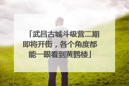 武昌古城斗级营二期即将开街，各个角度都能一眼看到黄鹤楼