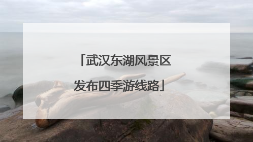 武汉东湖风景区发布四季游线路