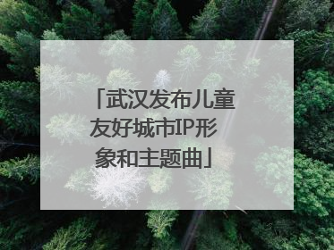 武汉发布儿童友好城市IP形象和主题曲