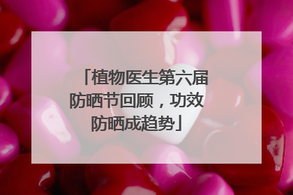 植物医生第六届防晒节回顾，功效防晒成趋势