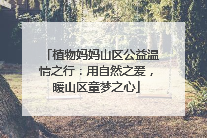 植物妈妈山区公益温情之行：用自然之爱，暖山区童梦之心