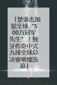 楚秉杰加冕全球“500万冠军先生”！独牙传奇中式九球全球总决赛璀璨落幕