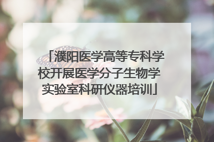 濮阳医学高等专科学校开展医学分子生物学实验室科研仪器培训