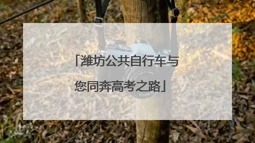 潍坊公共自行车与您同奔高考之路