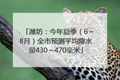 潍坊：今年夏季（6～8月）全市预测平均降水量430～470毫米