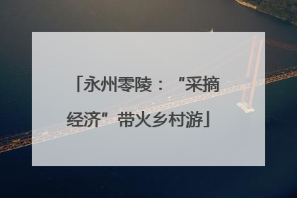 永州零陵：“采摘经济”带火乡村游