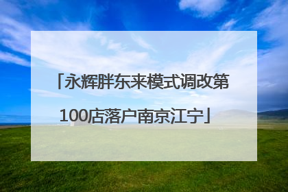 永辉胖东来模式调改第100店落户南京江宁