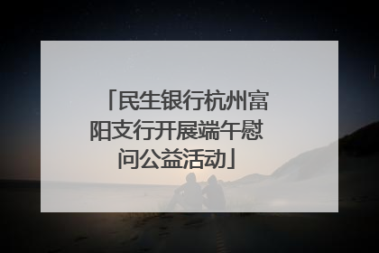 民生银行杭州富阳支行开展端午慰问公益活动