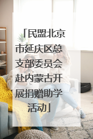 民盟北京市延庆区总支部委员会赴内蒙古开展捐赠助学活动