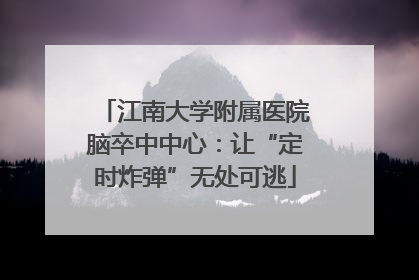 江南大学附属医院脑卒中中心：让“定时炸弹”无处可逃