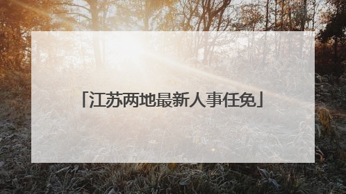 江苏两地最新人事任免