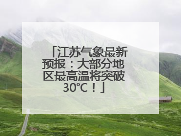 江苏气象最新预报：大部分地区最高温将突破30℃！