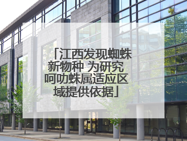 江西发现蜘蛛新物种 为研究呵叻蛛属适应区域提供依据