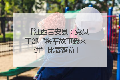 江西吉安县：党员干部“将军故事我来讲”比赛落幕