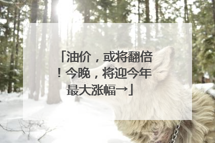 油价，或将翻倍！今晚，将迎今年最大涨幅→