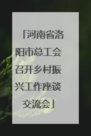 河南省洛阳市总工会召开乡村振兴工作座谈交流会