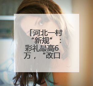 河北一村“新规”：彩礼最高6万，“改口费”不超2000元，婚宴限每户1人参加