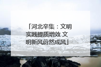 河北辛集：文明实践提质增效 文明新风蔚然成风