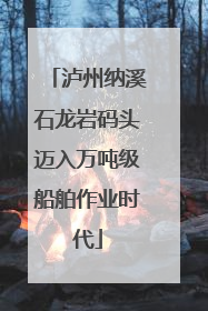 泸州纳溪石龙岩码头迈入万吨级船舶作业时代
