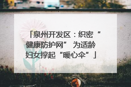 泉州开发区：织密“健康防护网” 为适龄妇女撑起“暖心伞”