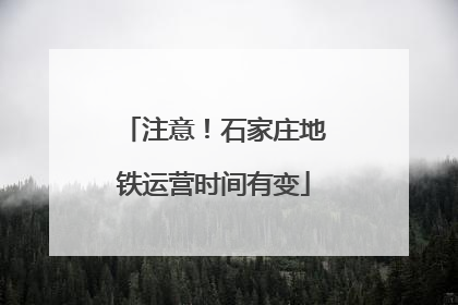 注意！石家庄地铁运营时间有变