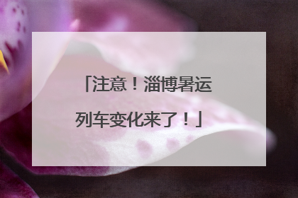 注意！淄博暑运列车变化来了！