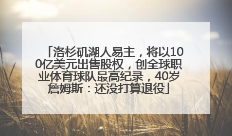 洛杉矶湖人易主，将以100亿美元出售股权，创全球职业体育球队最高纪录，40岁詹姆斯：还没打算退役