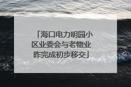 海口电力明园小区业委会与老物业昨完成初步移交