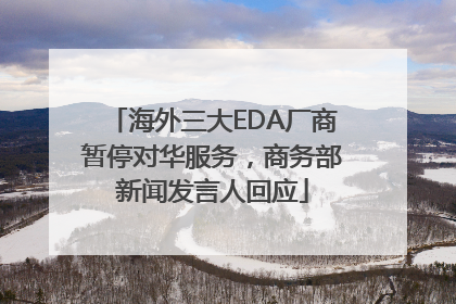海外三大EDA厂商暂停对华服务，商务部新闻发言人回应
