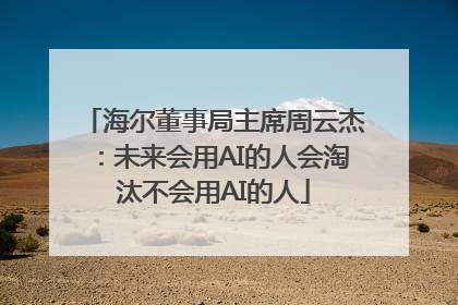 海尔董事局主席周云杰：未来会用AI的人会淘汰不会用AI的人