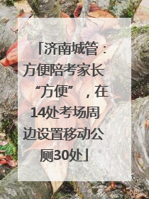 济南城管：方便陪考家长“方便”，在14处考场周边设置移动公厕30处