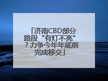 济南CBD部分路段“有灯不亮”？力争今年年底前完成移交