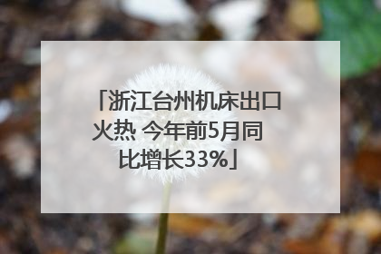 浙江台州机床出口火热 今年前5月同比增长33%