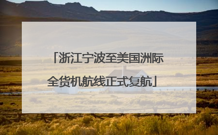 浙江宁波至美国洲际全货机航线正式复航