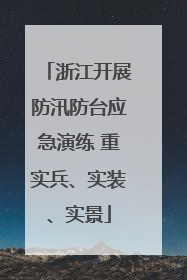 浙江开展防汛防台应急演练 重实兵、实装、实景