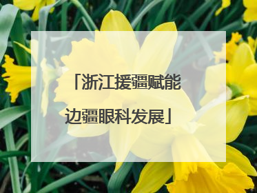 浙江援疆赋能边疆眼科发展