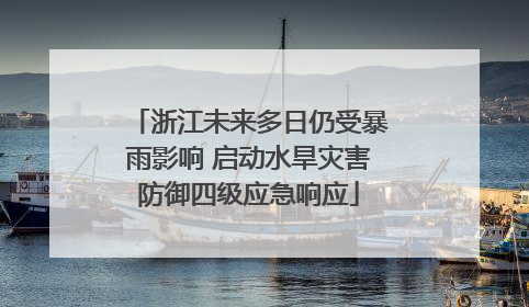 浙江未来多日仍受暴雨影响 启动水旱灾害防御四级应急响应