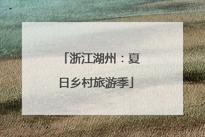浙江湖州：夏日乡村旅游季