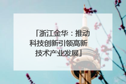 浙江金华：推动科技创新引领高新技术产业发展