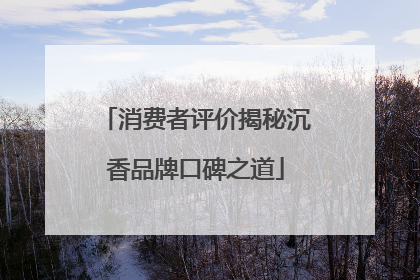 消费者评价揭秘沉香品牌口碑之道