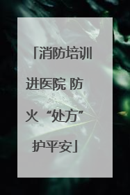 消防培训进医院 防火“处方”护平安